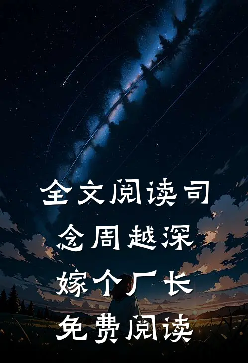 全文阅读司念周越深嫁个厂长免费阅读