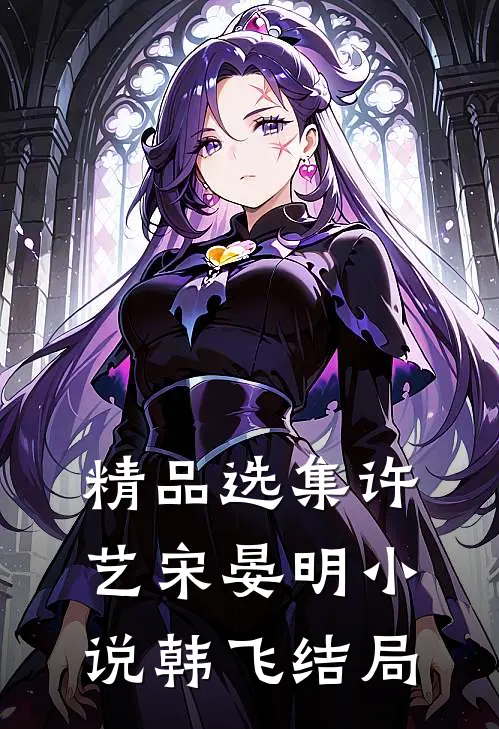 精品选集许艺宋晏明小说韩飞结局