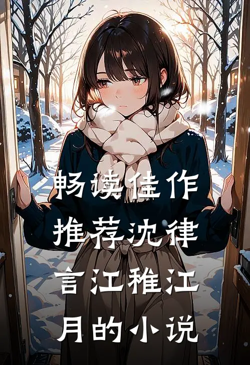 畅读佳作推荐沈律言江稚江月的小说