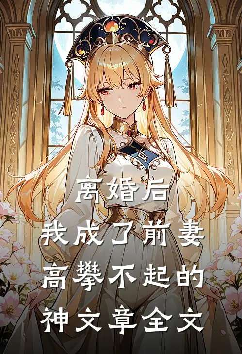 离婚后，我成了前妻高攀不起的神文章全文