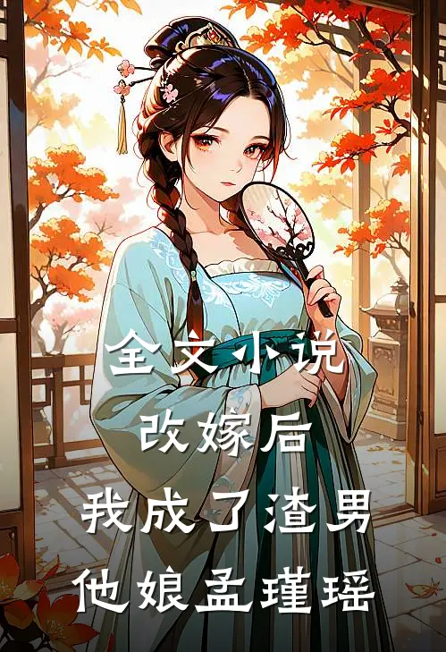 全文小说改嫁后,我成了渣男他娘孟瑾瑶