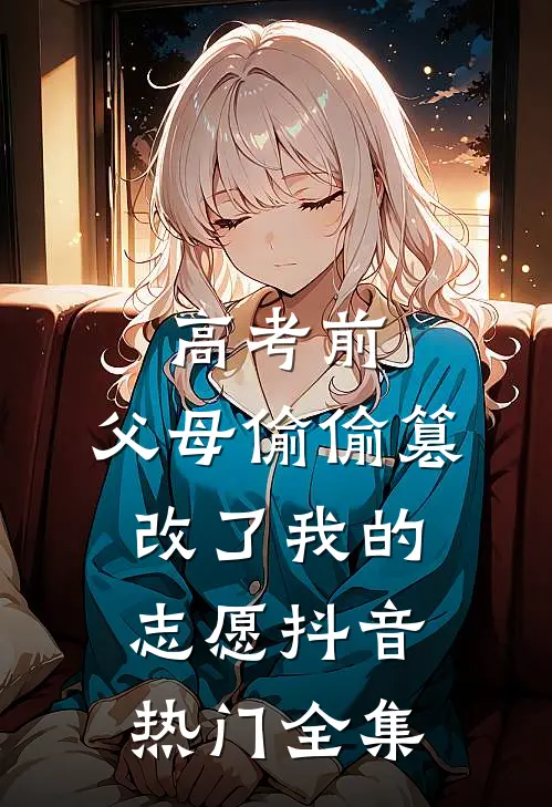 高考前，父母偷偷篡改了我的志愿抖音热门 全集