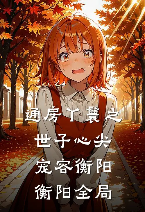 通房丫鬟之世子心尖宠容衡阳衡阳全局