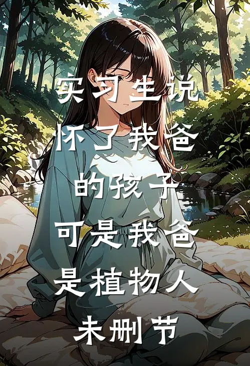 实习生说怀了我爸的孩子，可是我爸是植物人未删节