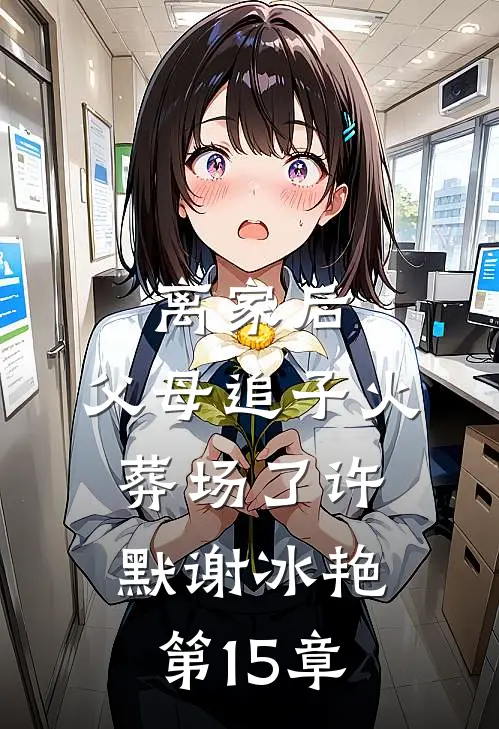 离家后，父母追子火葬场了(许默谢冰艳)第15章
