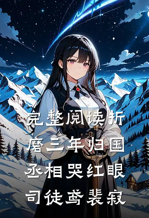 完整阅读《折磨三年归国,丞相哭红眼》司徒鸢裴寂