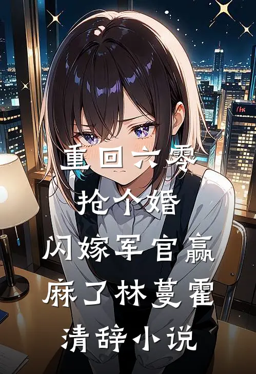 重回六零抢个婚，闪嫁军官赢麻了林蔓霍清辞小说