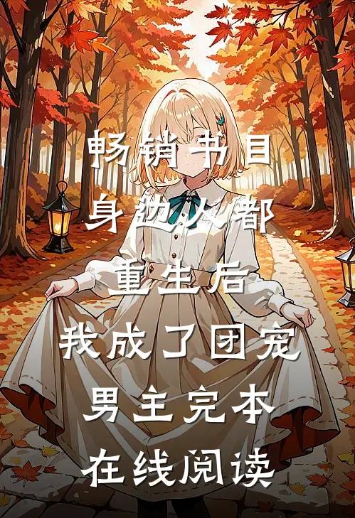 畅销书目身边人都重生后，我成了团宠男主完本在线阅读