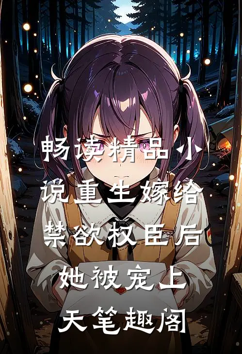 畅读精品小说重生嫁给禁欲权臣后她被宠上天笔趣阁