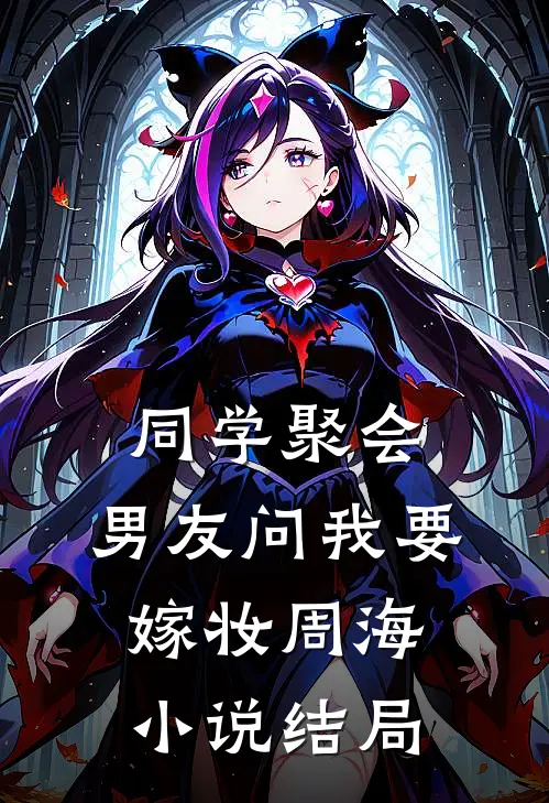 同学聚会，男友问我要嫁妆周海小说结局