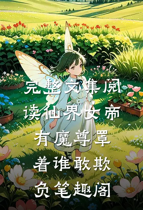 完整文集阅读仙界女帝有魔尊罩着谁敢欺负笔趣阁