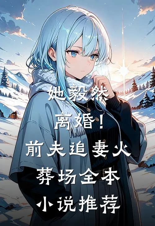 她毅然离婚！前夫追妻火葬场全本小说推荐