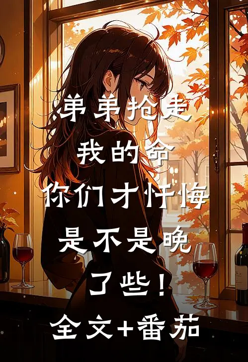 弟弟抢走我的命：你们才忏悔，是不是晚了些！全文+番茄