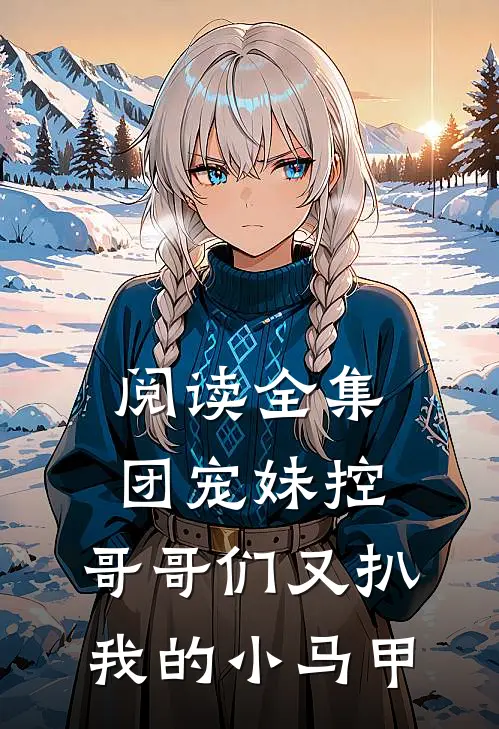阅读全集团宠妹控:哥哥们又扒我的小马甲