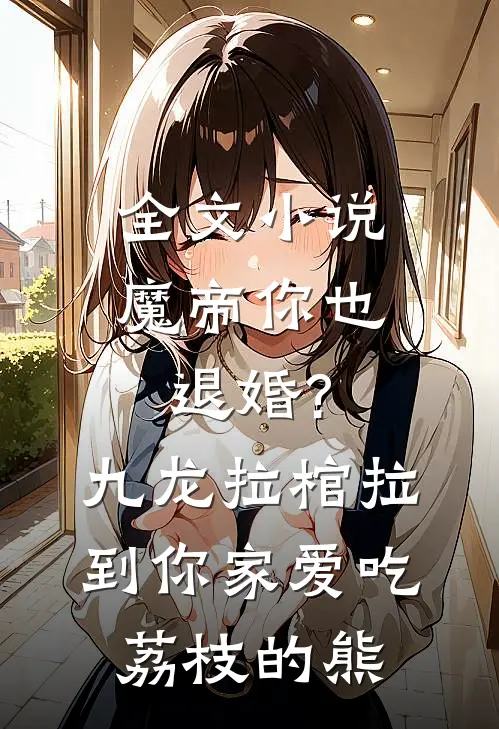 全文小说魔帝你也退婚?九龙拉棺拉到你家 爱吃荔枝的熊