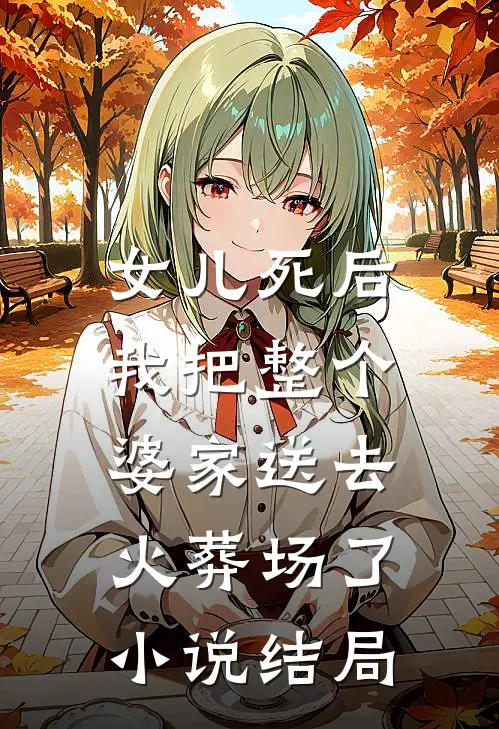 女儿死后，我把整个婆家送去火葬场了小说结局