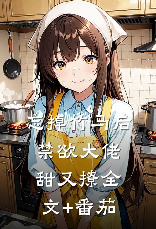 忘掉竹马后，禁欲大佬甜又撩全文+番茄