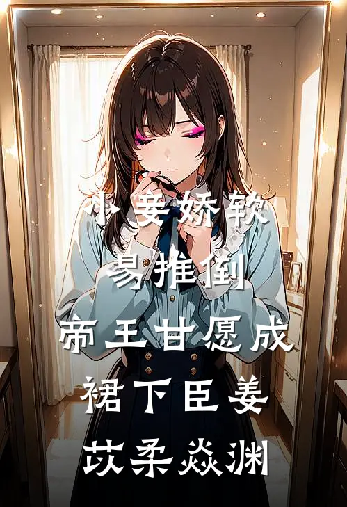 小妾娇软易推倒，帝王甘愿成裙下臣姜苡柔焱渊