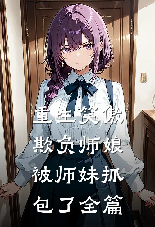 重生笑傲欺负师娘被师妹抓包了全篇阅读