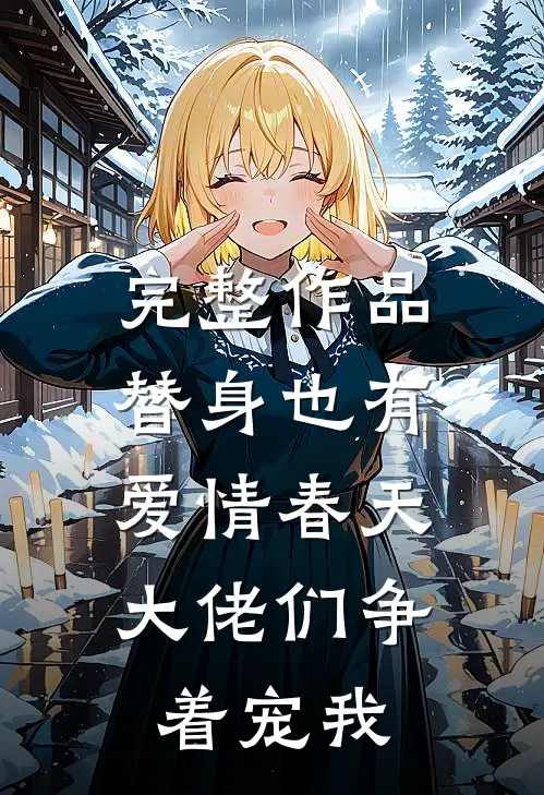 完整作品替身也有爱情春天：大佬们争着宠我
