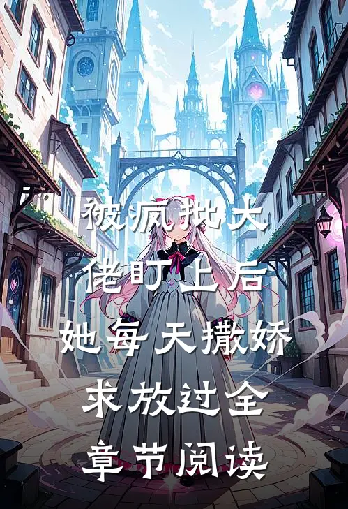 被疯批大佬盯上后，她每天撒娇求放过全章节阅读