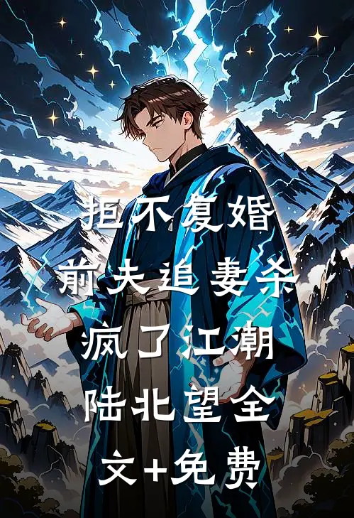拒不复婚：前夫追妻杀疯了江潮陆北望全文+免费