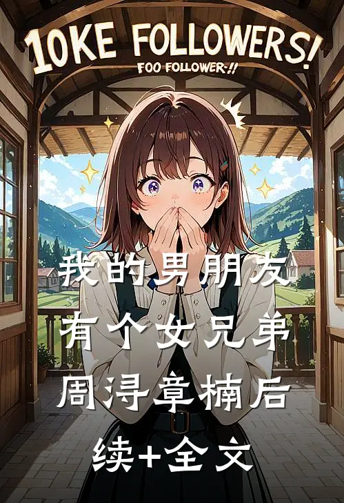 我的男朋友有个女兄弟周浔章楠后续+全文
