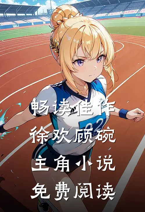 畅读佳作徐欢顾碗主角小说免费阅读