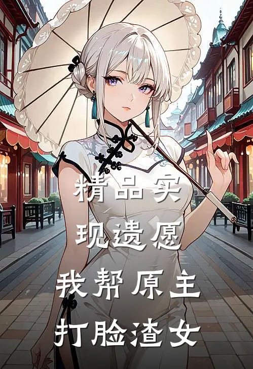 精品实现遗愿，我帮原主打脸渣女