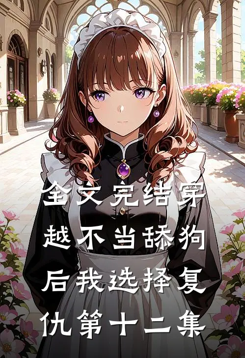 全文完结穿越不当舔狗后我选择复仇第十二集