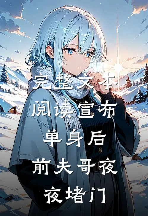 完整文本阅读宣布单身后，前夫哥夜夜堵门