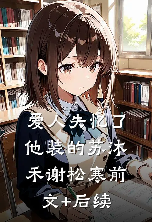 爱人失忆了，他装的苏沐禾谢松寒前文+后续
