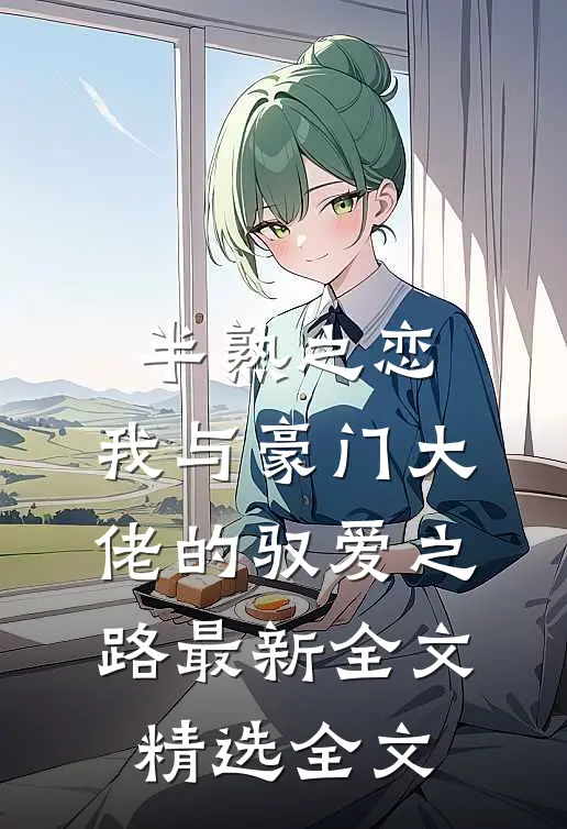 半熟之恋：我与豪门大佬的驭爱之路最新全文精选全文