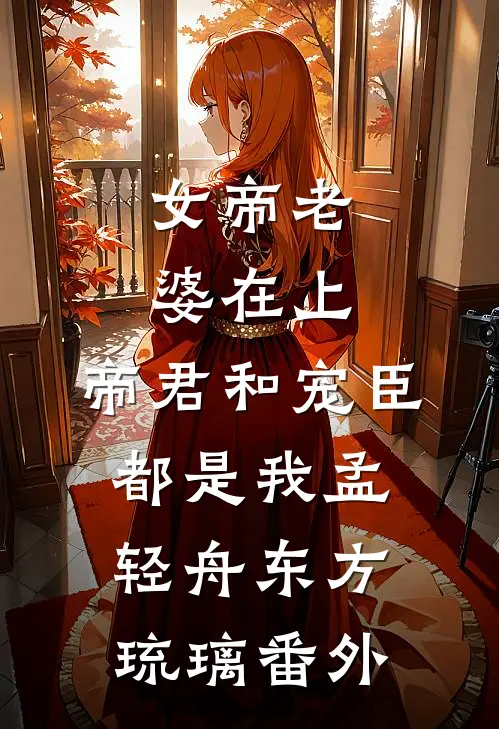 女帝老婆在上：帝君和宠臣都是我孟轻舟东方琉璃 番外