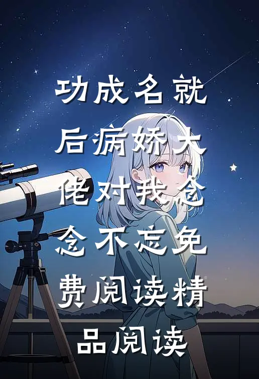 功成名就后病娇大佬对我念念不忘免费阅读精品阅读