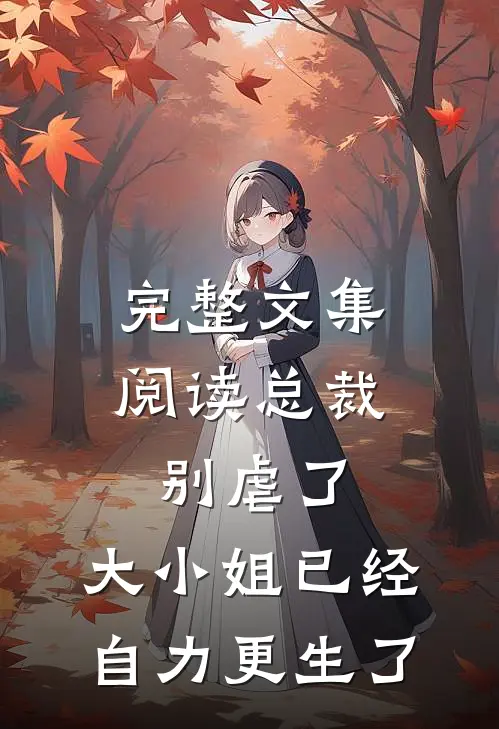 完整文集阅读总裁别虐了，大小姐已经自力更生了