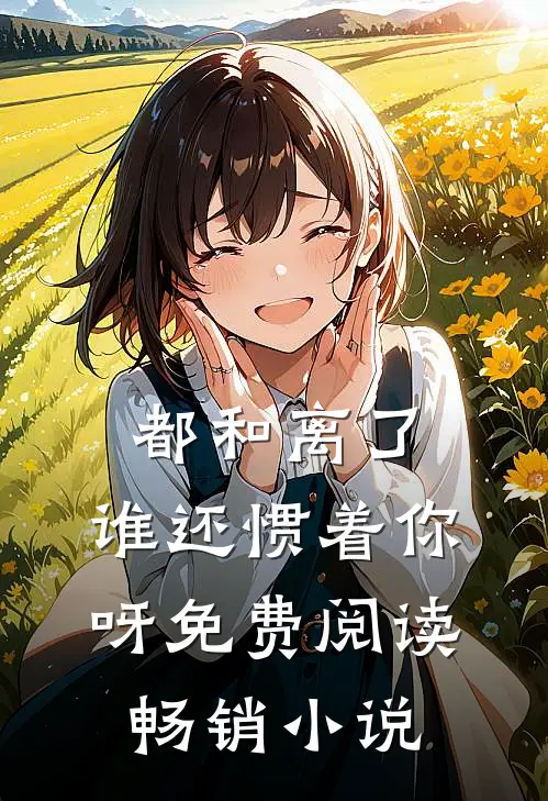 都和离了,谁还惯着你呀免费阅读畅销小说