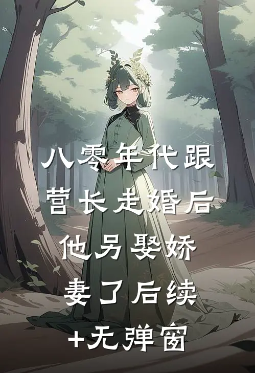 八零年代跟营长走婚后，他另娶娇妻了后续+无弹窗