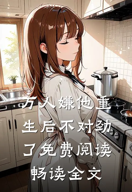 万人嫌他重生后不对劲了免费阅读畅读全文