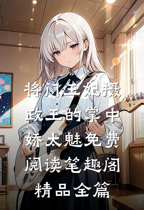 将门王妃摄政王的掌中娇太魅免费阅读笔趣阁精品全篇