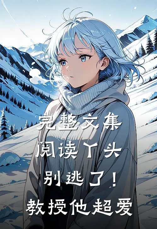 完整文集阅读丫头别逃了！教授他超爱