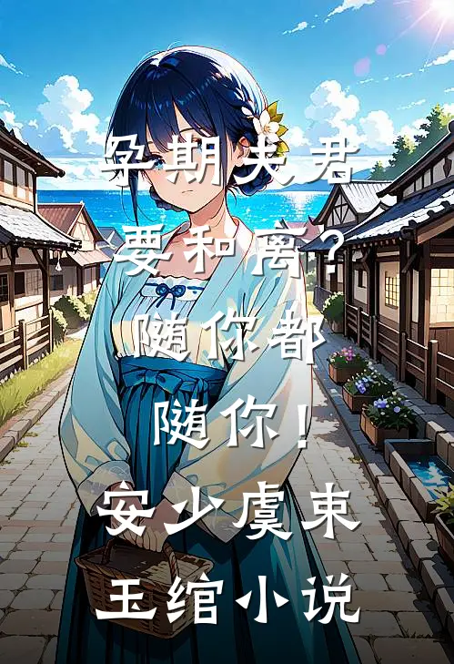 孕期夫君要和离？随你都随你！安少虞束玉绾小说