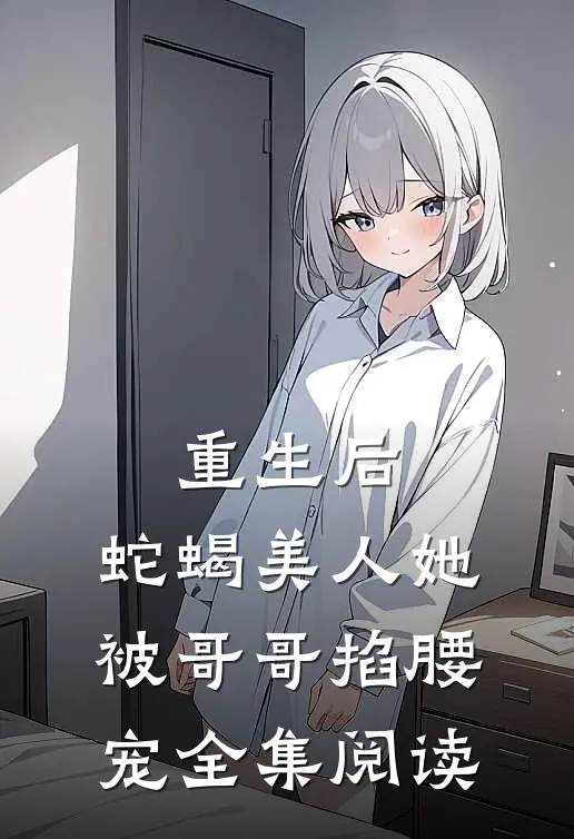 重生后，蛇蝎美人她被哥哥掐腰宠全集阅读