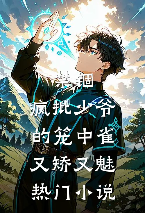 禁锢：疯批少爷的笼中雀又矫又魅热门小说