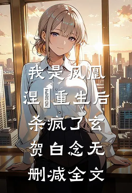 我是凤凰，涅槃重生后杀疯了玄贺白念无删减全文