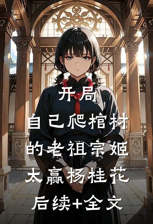开局：自己爬棺材的老祖宗姬太赢杨桂花后续+全文