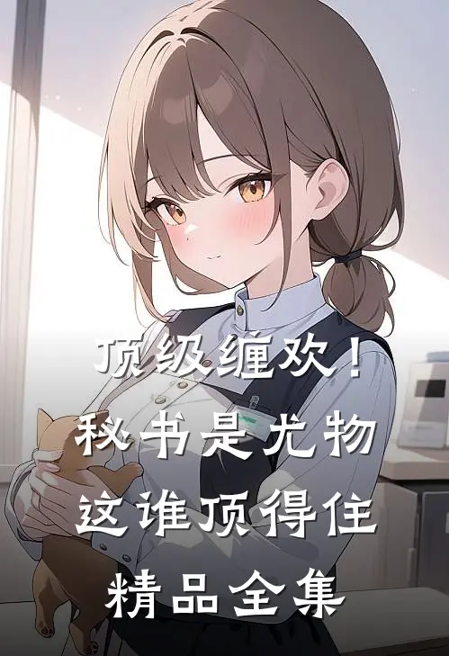 顶级缠欢！秘书是尤物，这谁顶得住精品全集