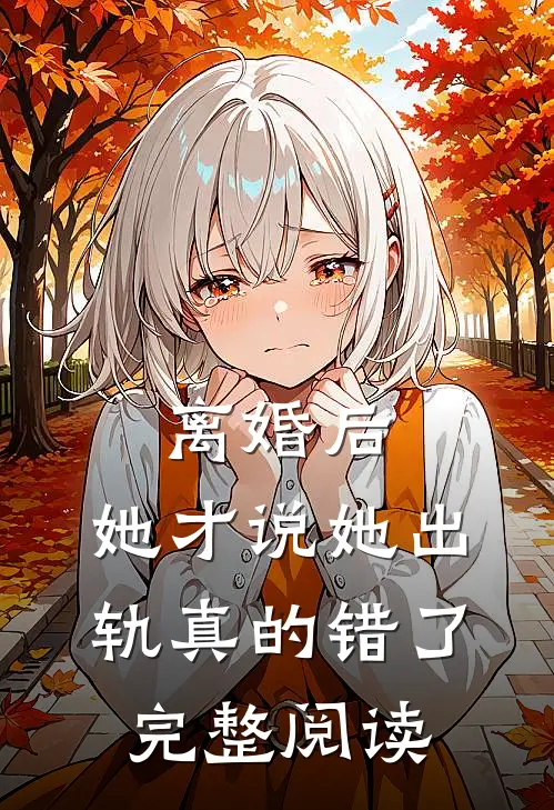 离婚后,她才说她出轨真的错了完整阅读