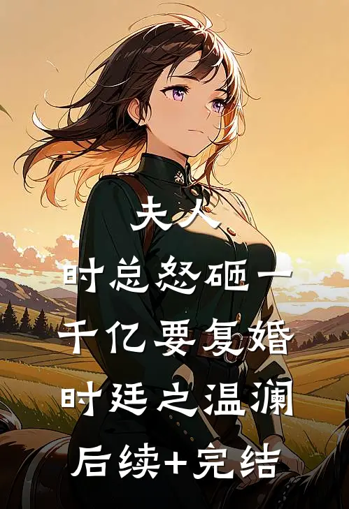 夫人，时总怒砸一千亿要复婚时廷之温澜后续+完结