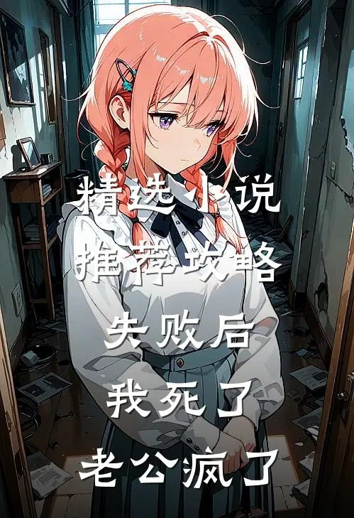 精选小说推荐攻略失败后，我死了，老公疯了